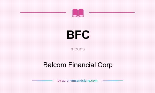 What does BFC mean? It stands for Balcom Financial Corp