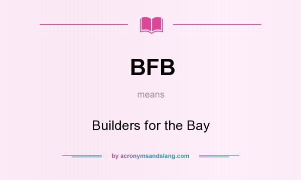 What does BFB mean? It stands for Builders for the Bay