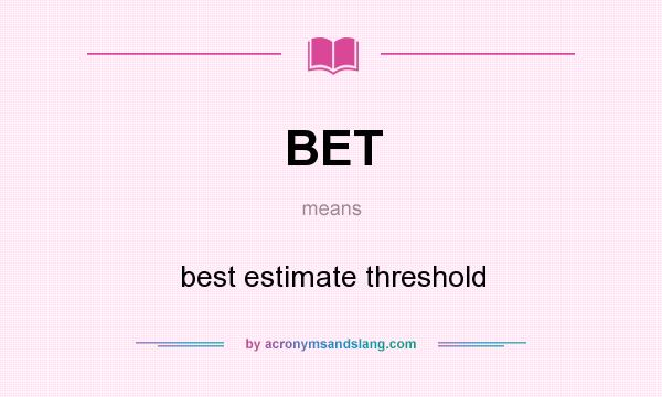 What does BET mean? It stands for best estimate threshold