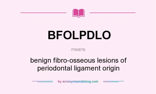 What does BFOLPDLO mean? It stands for benign fibro-osseous lesions of periodontal ligament origin