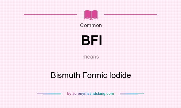 What does BFI mean? It stands for Bismuth Formic Iodide