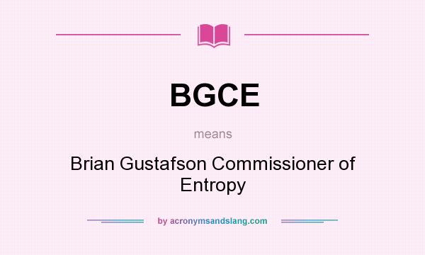 What does BGCE mean? It stands for Brian Gustafson Commissioner of Entropy