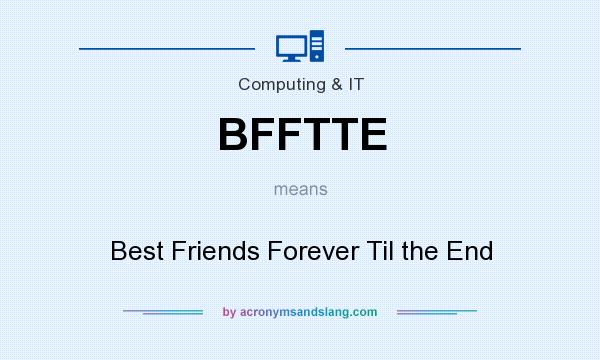 What does BFFTTE mean? It stands for Best Friends Forever Til the End