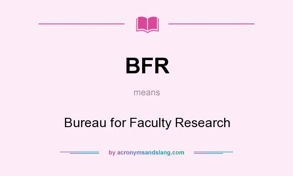 What does BFR mean? It stands for Bureau for Faculty Research