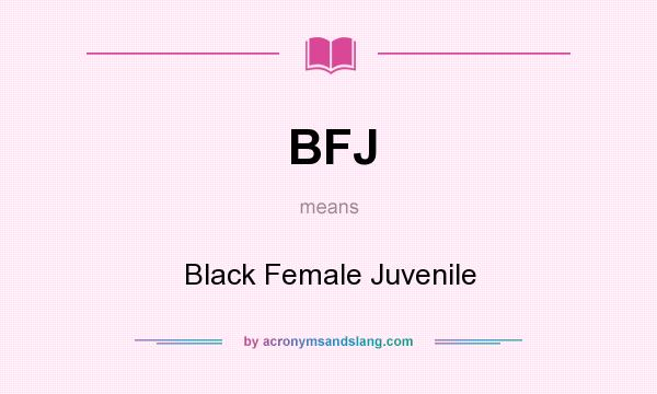 What does BFJ mean? It stands for Black Female Juvenile