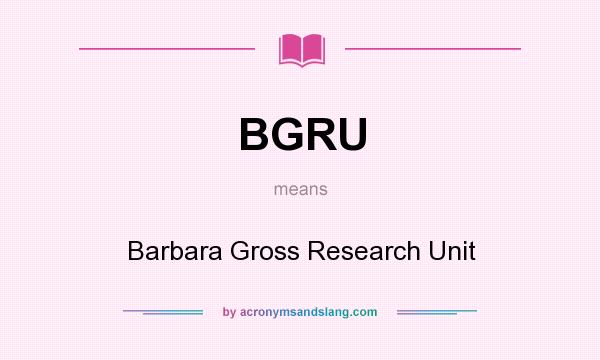 What does BGRU mean? It stands for Barbara Gross Research Unit