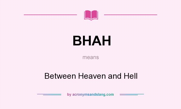 What does BHAH mean? It stands for Between Heaven and Hell