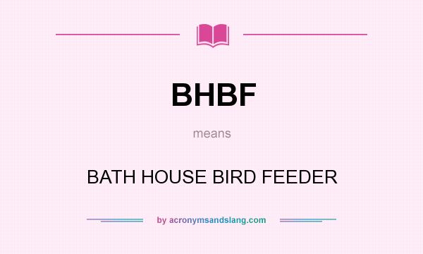 What does BHBF mean? It stands for BATH HOUSE BIRD FEEDER