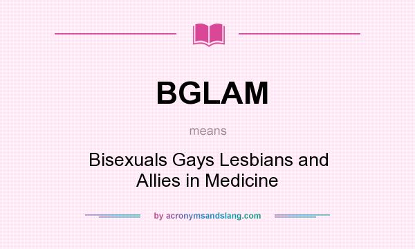 What does BGLAM mean? It stands for Bisexuals Gays Lesbians and Allies in Medicine