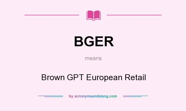 What does BGER mean? It stands for Brown GPT European Retail