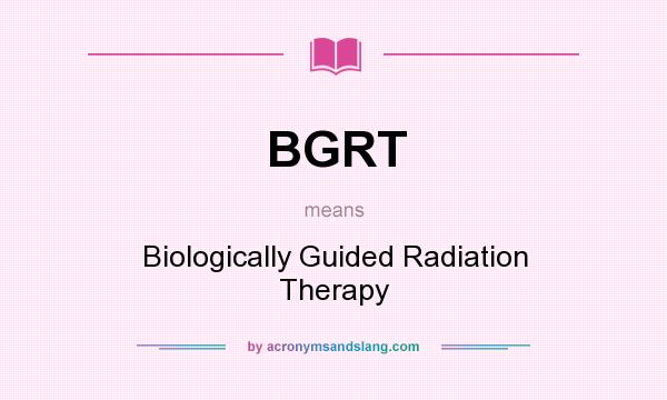 What does BGRT mean? It stands for Biologically Guided Radiation Therapy