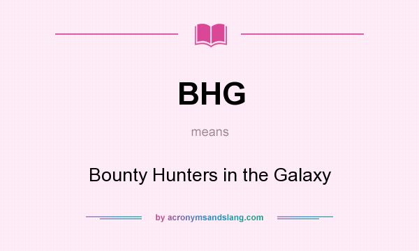 What does BHG mean? It stands for Bounty Hunters in the Galaxy