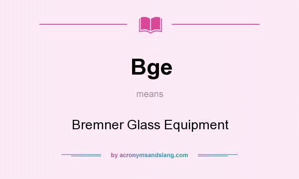 What does Bge mean? It stands for Bremner Glass Equipment