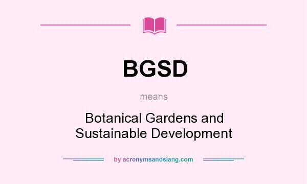 What does BGSD mean? It stands for Botanical Gardens and Sustainable Development