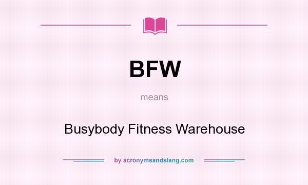 What does BFW mean? It stands for Busybody Fitness Warehouse
