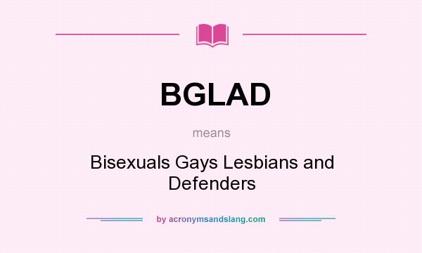 What does BGLAD mean? It stands for Bisexuals Gays Lesbians and Defenders