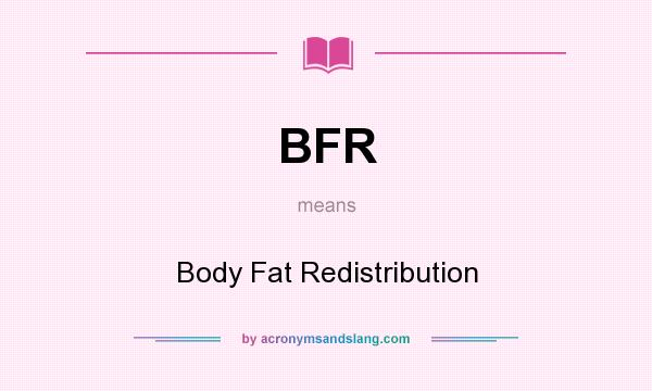 What does BFR mean? It stands for Body Fat Redistribution