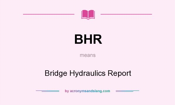 What does BHR mean? It stands for Bridge Hydraulics Report