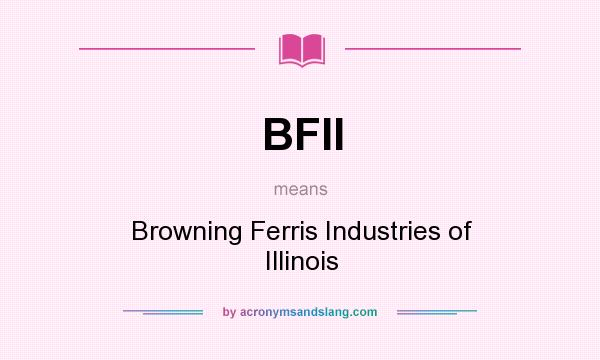 What does BFII mean? It stands for Browning Ferris Industries of Illinois