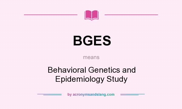 What does BGES mean? It stands for Behavioral Genetics and Epidemiology Study