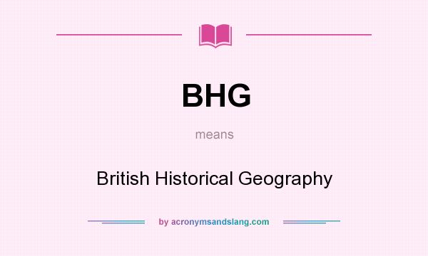What does BHG mean? It stands for British Historical Geography