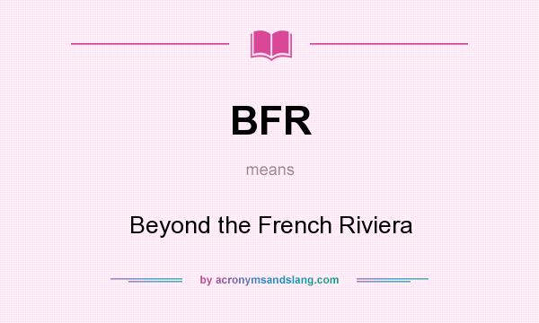 What does BFR mean? It stands for Beyond the French Riviera