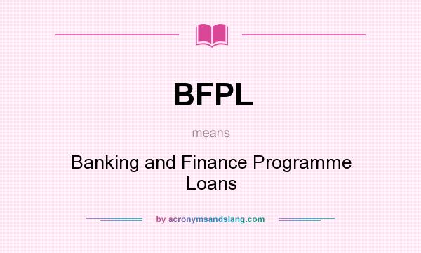 What does BFPL mean? It stands for Banking and Finance Programme Loans