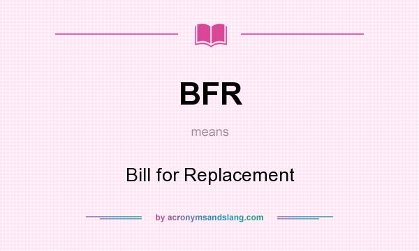 What does BFR mean? It stands for Bill for Replacement