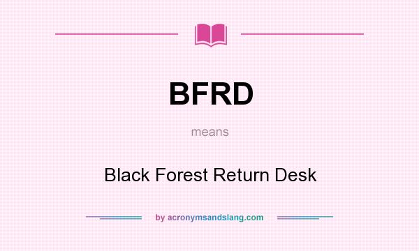 What does BFRD mean? It stands for Black Forest Return Desk