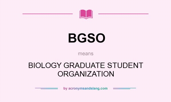 What does BGSO mean? It stands for BIOLOGY GRADUATE STUDENT ORGANIZATION