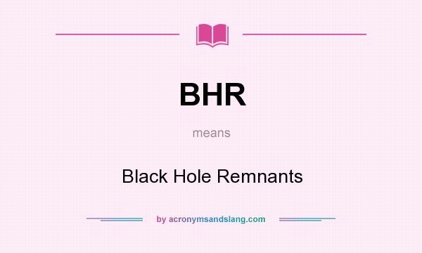 What does BHR mean? It stands for Black Hole Remnants