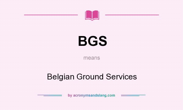 What does BGS mean? It stands for Belgian Ground Services