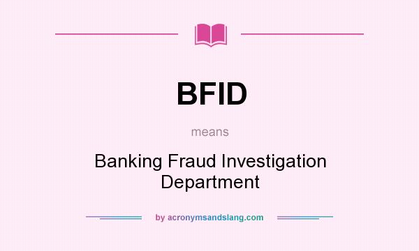 What does BFID mean? It stands for Banking Fraud Investigation Department
