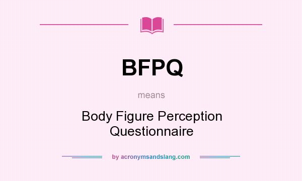 What does BFPQ mean? It stands for Body Figure Perception Questionnaire