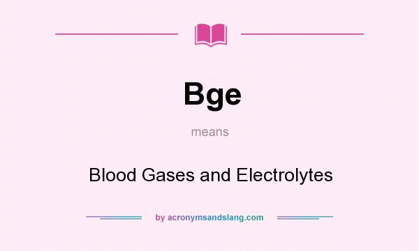 What does Bge mean? It stands for Blood Gases and Electrolytes