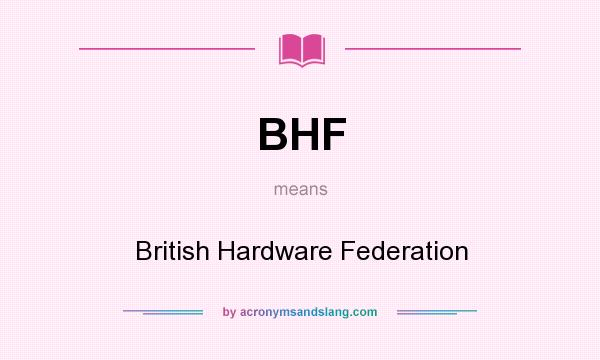 What does BHF mean? It stands for British Hardware Federation