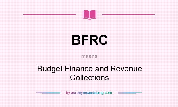 What does BFRC mean? It stands for Budget Finance and Revenue Collections
