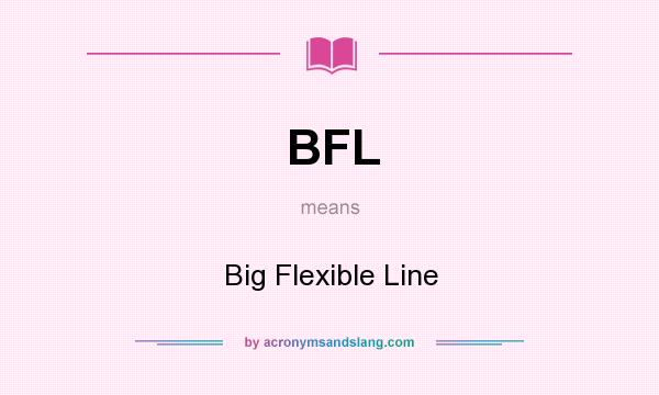 What does BFL mean? It stands for Big Flexible Line