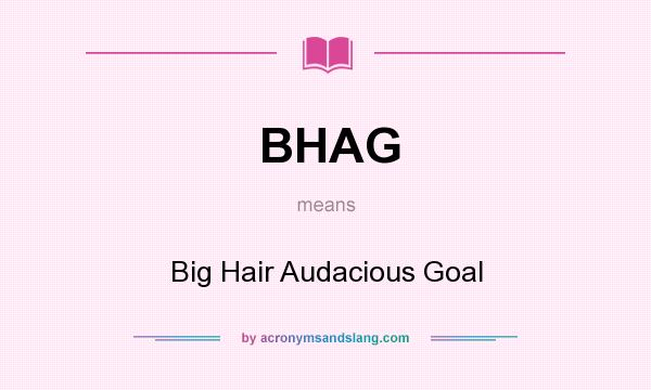 What does BHAG mean? It stands for Big Hair Audacious Goal