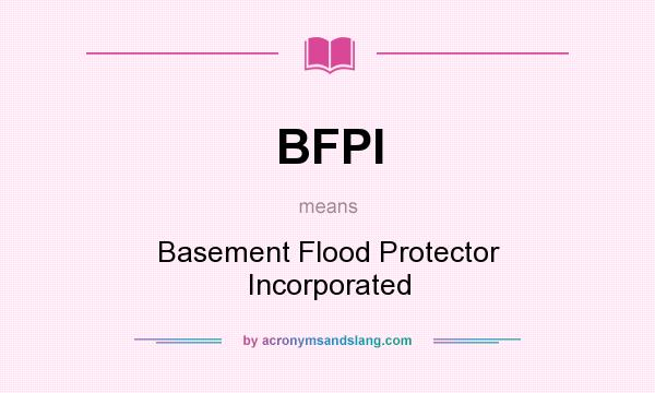 What does BFPI mean? It stands for Basement Flood Protector Incorporated