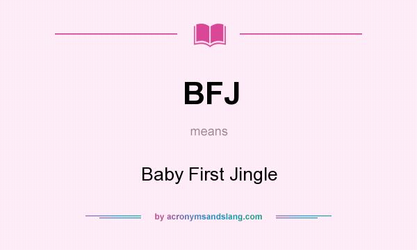 What does BFJ mean? It stands for Baby First Jingle