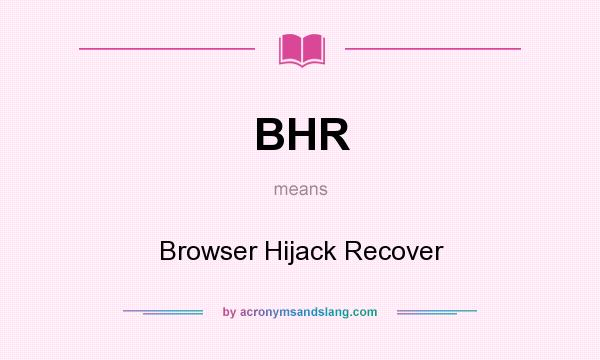 What does BHR mean? It stands for Browser Hijack Recover