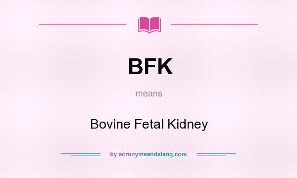 What does BFK mean? It stands for Bovine Fetal Kidney