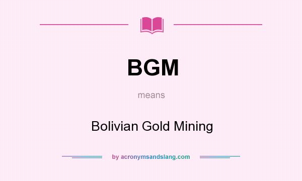 What does BGM mean? It stands for Bolivian Gold Mining