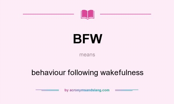What does BFW mean? It stands for behaviour following wakefulness