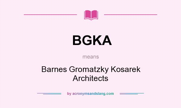 What does BGKA mean? It stands for Barnes Gromatzky Kosarek Architects