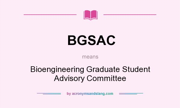 What does BGSAC mean? It stands for Bioengineering Graduate Student Advisory Committee