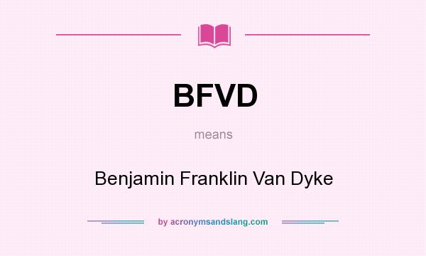 What does BFVD mean? It stands for Benjamin Franklin Van Dyke