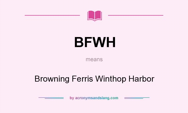 What does BFWH mean? It stands for Browning Ferris Winthop Harbor