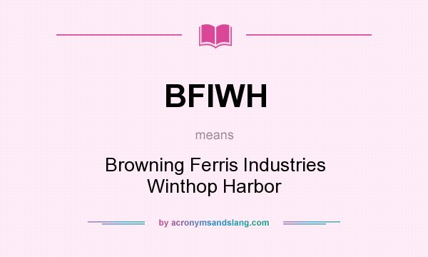 What does BFIWH mean? It stands for Browning Ferris Industries Winthop Harbor
